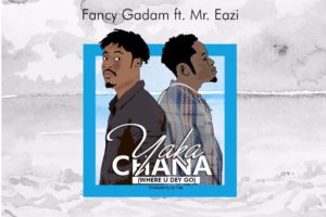 'Yaka Chana (Where U Dey Go)' by Fancy Gadam ft. Mr Eazi