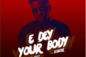 'E Dey Your Body' by Koker