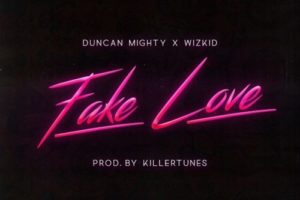 Fake Love by Duncan Mighty X Wizkid